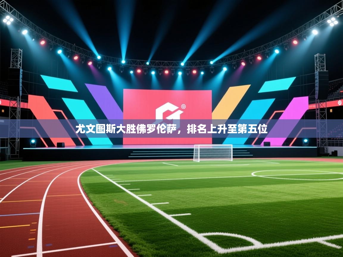 尤文图斯大胜佛罗伦萨,排名上升至第五位 第1张