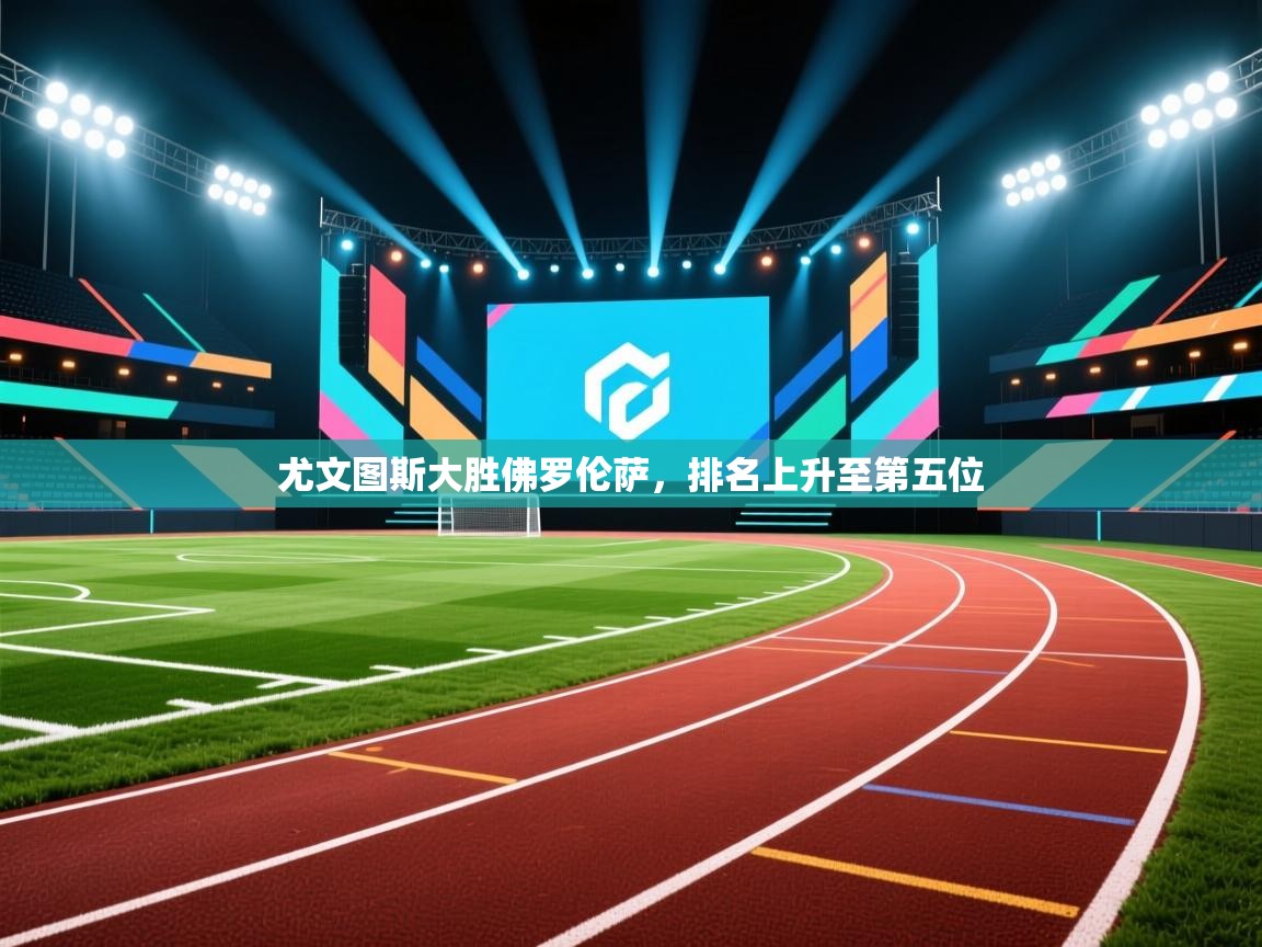 尤文图斯大胜佛罗伦萨,排名上升至第五位 第2张