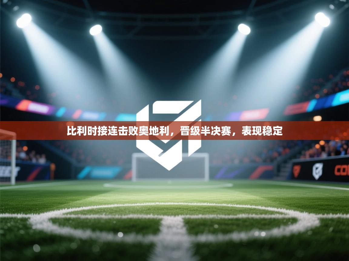 比利时接连击败奥地利，晋级半决赛，表现稳定  第2张